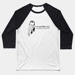 I'm Just Like You Only Smarter And Better Looking Baseball T-Shirt